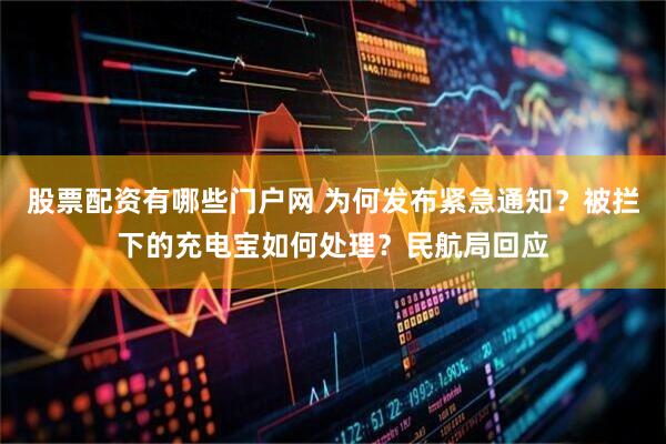 股票配资有哪些门户网 为何发布紧急通知？被拦下的充电宝如何处理？民航局回应