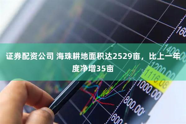 证券配资公司 海珠耕地面积达2529亩，比上一年度净增35亩