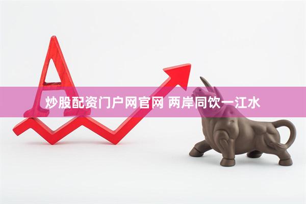 炒股配资门户网官网 两岸同饮一江水